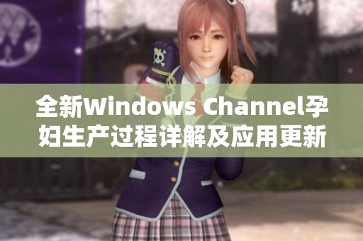 全新Windows Channel孕妇生产过程详解及应用更新分享