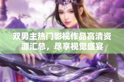 双男主热门影视作品高清资源汇总，尽享视觉盛宴