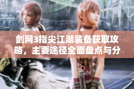 剑网3指尖江湖装备获取攻略，主要途径全面盘点与分析