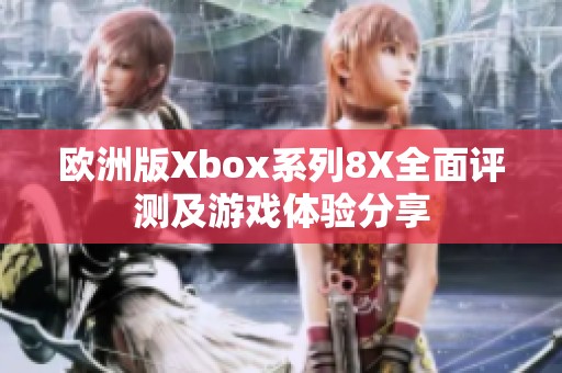 欧洲版Xbox系列8X全面评测及游戏体验分享