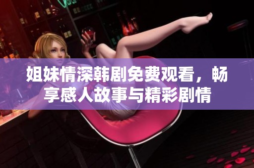 姐妹情深韩剧免费观看，畅享感人故事与精彩剧情