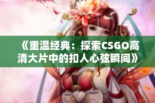 《重温经典：探索CSGO高清大片中的扣人心弦瞬间》