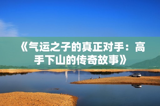 《气运之子的真正对手：高手下山的传奇故事》