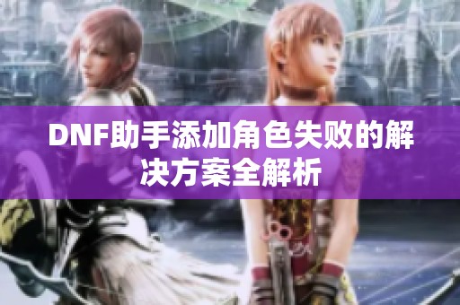 DNF助手添加角色失败的解决方案全解析