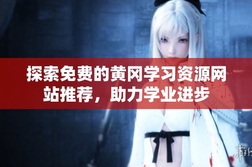 探索免费的黄冈学习资源网站推荐，助力学业进步