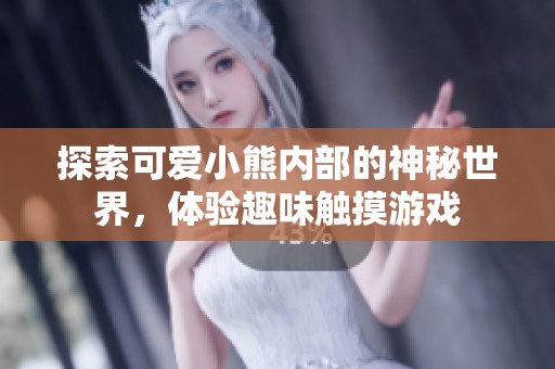 探索可爱小熊内部的神秘世界，体验趣味触摸游戏
