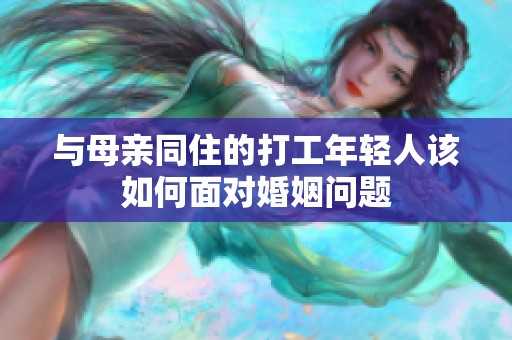 与母亲同住的打工年轻人该如何面对婚姻问题