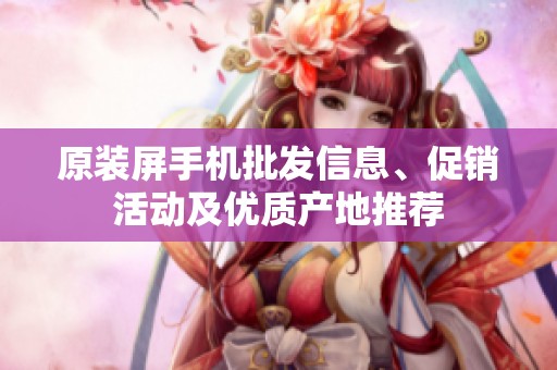 原装屏手机批发信息、促销活动及优质产地推荐