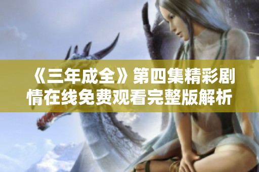 《三年成全》第四集精彩剧情在线免费观看完整版解析