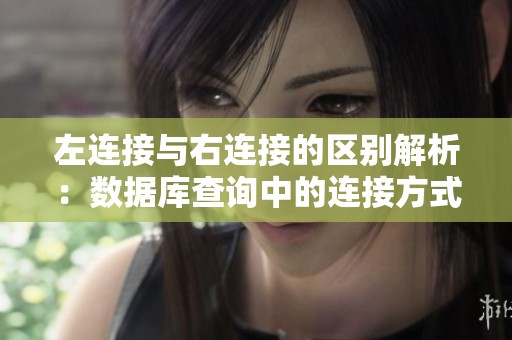 左连接与右连接的区别解析：数据库查询中的连接方式详解