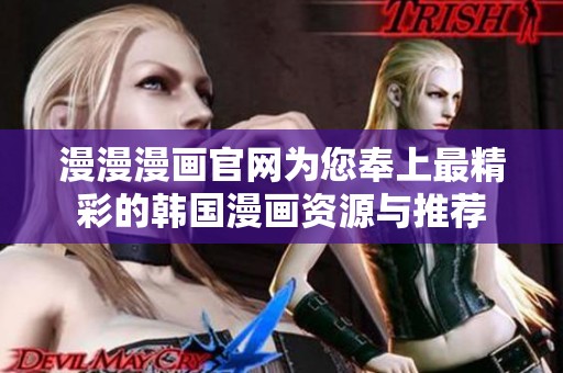 漫漫漫画官网为您奉上最精彩的韩国漫画资源与推荐