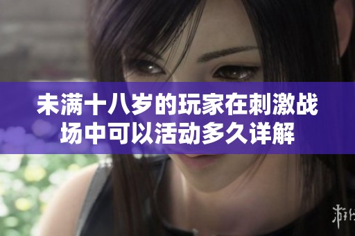 未满十八岁的玩家在刺激战场中可以活动多久详解