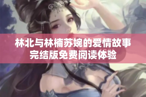 林北与林楠苏婉的爱情故事完结版免费阅读体验
