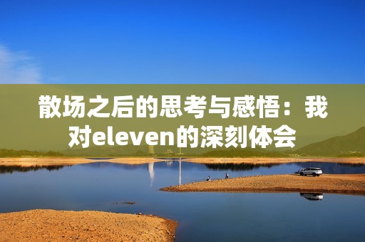散场之后的思考与感悟：我对eleven的深刻体会