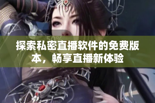 探索私密直播软件的免费版本，畅享直播新体验