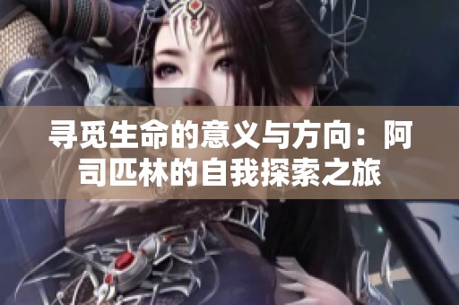 寻觅生命的意义与方向：阿司匹林的自我探索之旅