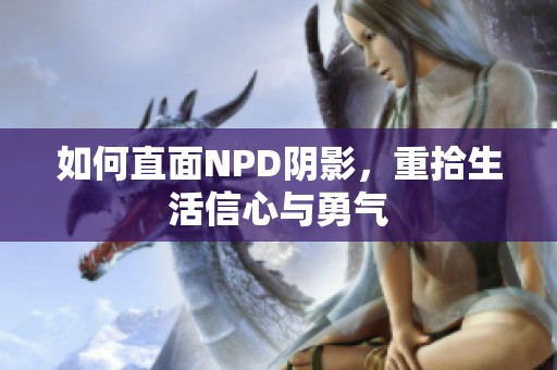 如何直面NPD阴影，重拾生活信心与勇气