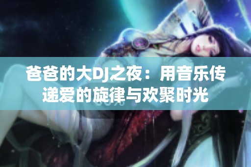 爸爸的大DJ之夜：用音乐传递爱的旋律与欢聚时光