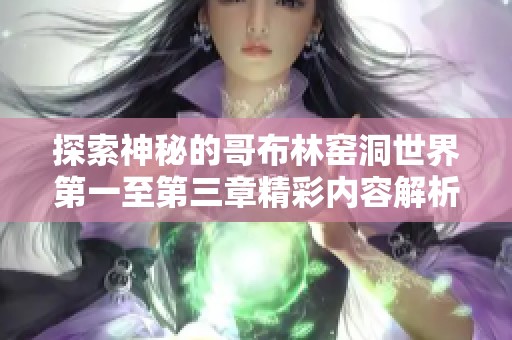 探索神秘的哥布林窑洞世界第一至第三章精彩内容解析