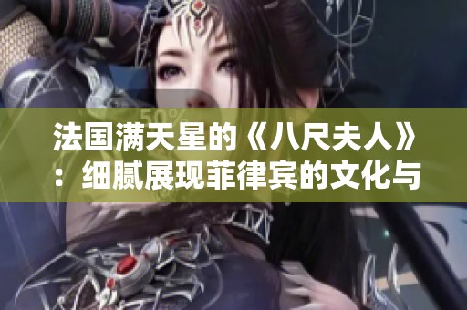 法国满天星的《八尺夫人》：细腻展现菲律宾的文化与情感