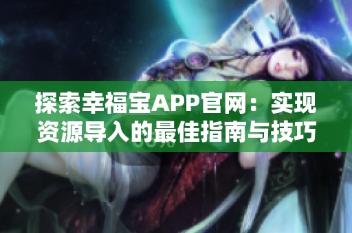 探索幸福宝APP官网：实现资源导入的最佳指南与技巧