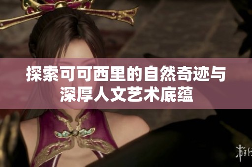 探索可可西里的自然奇迹与深厚人文艺术底蕴