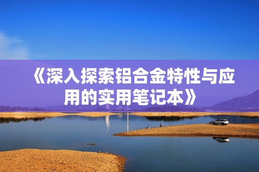 《深入探索铝合金特性与应用的实用笔记本》