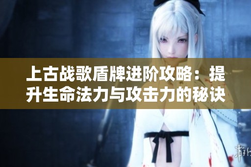 上古战歌盾牌进阶攻略：提升生命法力与攻击力的秘诀