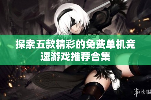 探索五款精彩的免费单机竞速游戏推荐合集
