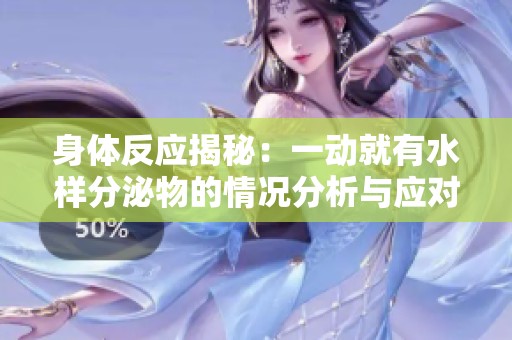 身体反应揭秘：一动就有水样分泌物的情况分析与应对