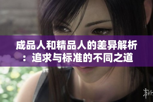 成品人和精品人的差异解析：追求与标准的不同之道
