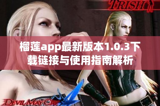 榴莲app最新版本1.0.3下载链接与使用指南解析