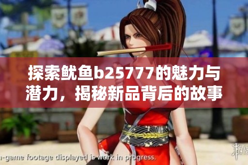 探索鱿鱼b25777的魅力与潜力，揭秘新品背后的故事