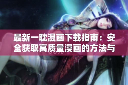 最新一耽漫画下载指南：安全获取高质量漫画的方法与技巧