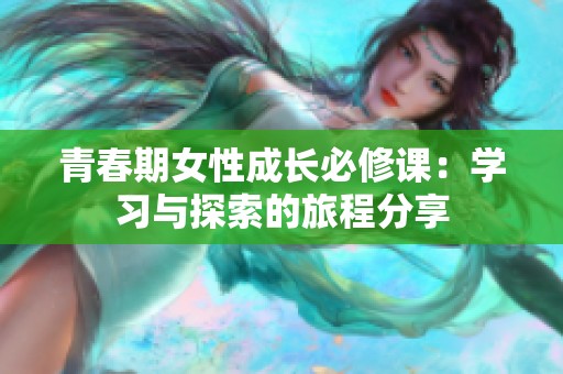 青春期女性成长必修课：学习与探索的旅程分享