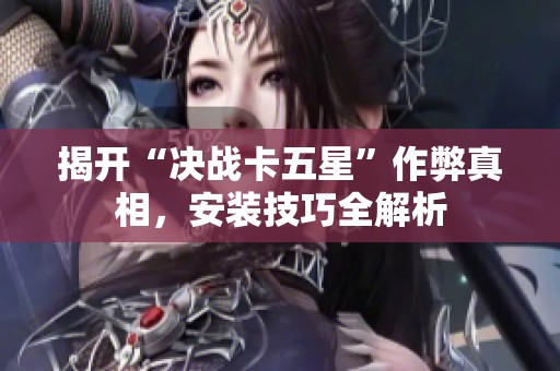 揭开“决战卡五星”作弊真相，安装技巧全解析