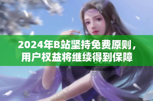 2024年B站坚持免费原则，用户权益将继续得到保障