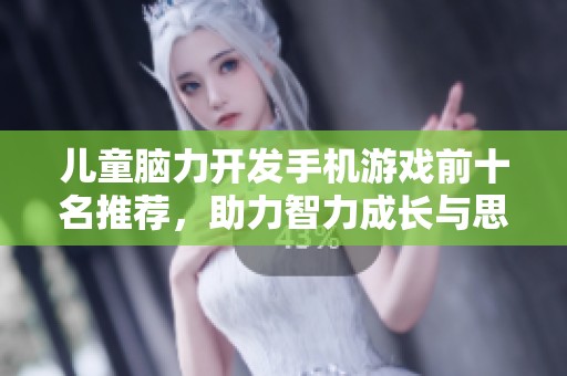 儿童脑力开发手机游戏前十名推荐，助力智力成长与思维训练