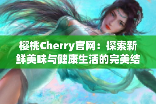 樱桃Cherry官网：探索新鲜美味与健康生活的完美结合