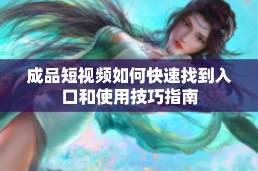成品短视频如何快速找到入口和使用技巧指南