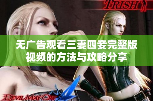 无广告观看三妻四妾完整版视频的方法与攻略分享