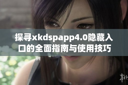 探寻xkdspapp4.0隐藏入口的全面指南与使用技巧