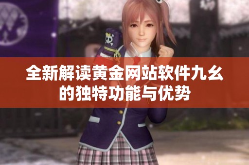 全新解读黄金网站软件九幺的独特功能与优势