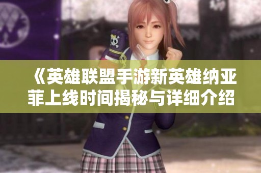 《英雄联盟手游新英雄纳亚菲上线时间揭秘与详细介绍》
