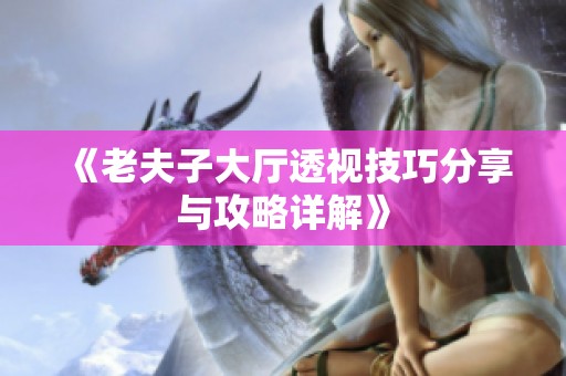 《老夫子大厅透视技巧分享与攻略详解》