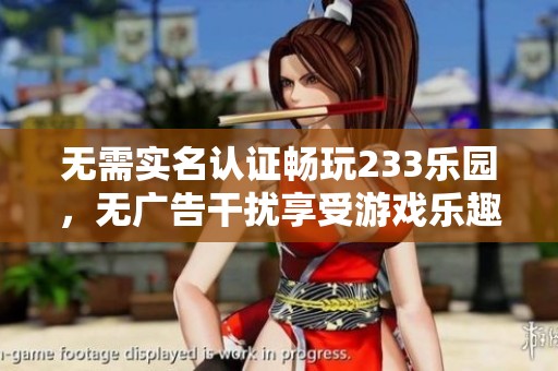 无需实名认证畅玩233乐园，无广告干扰享受游戏乐趣