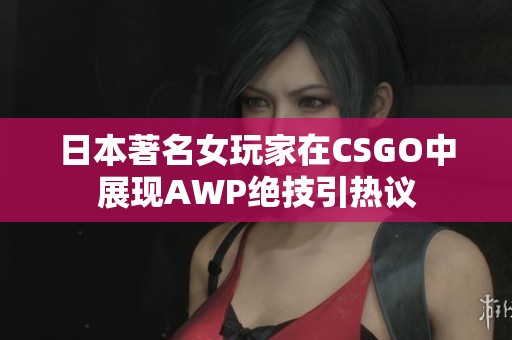 日本著名女玩家在CSGO中展现AWP绝技引热议