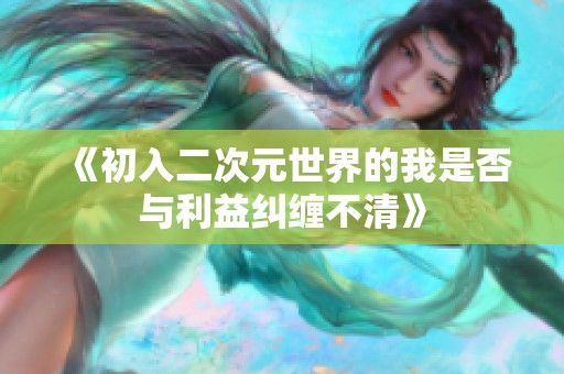 《初入二次元世界的我是否与利益纠缠不清》