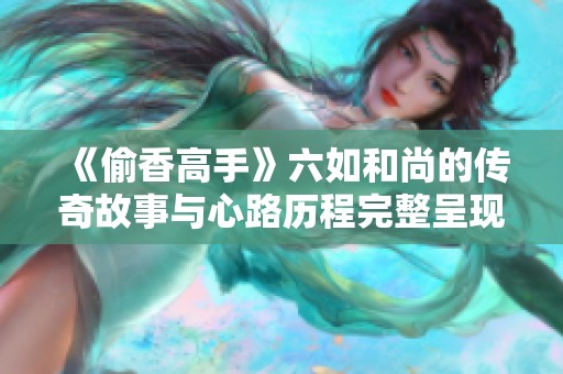 《偷香高手》六如和尚的传奇故事与心路历程完整呈现