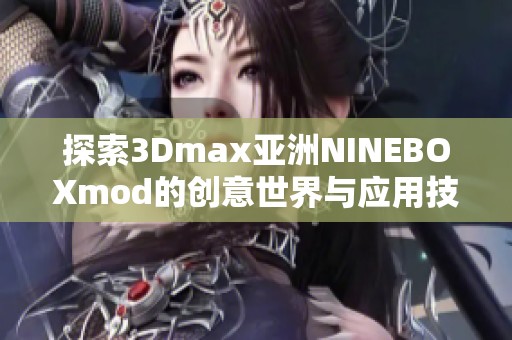 探索3Dmax亚洲NINEBOXmod的创意世界与应用技巧
